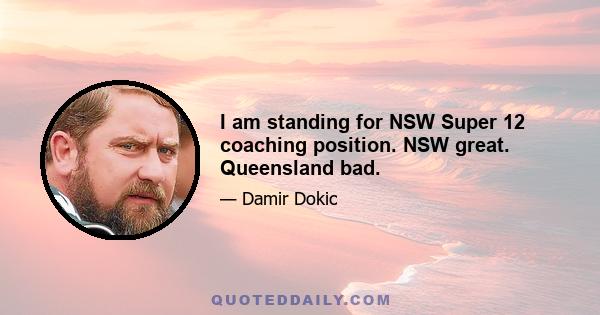 I am standing for NSW Super 12 coaching position. NSW great. Queensland bad.