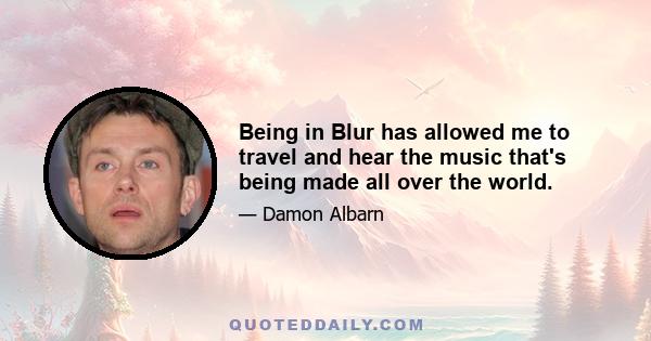 Being in Blur has allowed me to travel and hear the music that's being made all over the world.