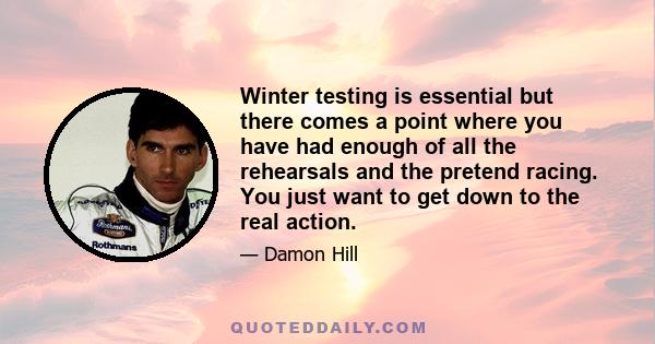 Winter testing is essential but there comes a point where you have had enough of all the rehearsals and the pretend racing. You just want to get down to the real action.