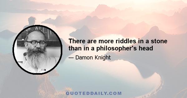 There are more riddles in a stone than in a philosopher's head