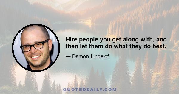 Hire people you get along with, and then let them do what they do best.