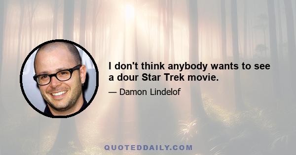 I don't think anybody wants to see a dour Star Trek movie.