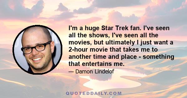 I'm a huge Star Trek fan. I've seen all the shows, I've seen all the movies, but ultimately I just want a 2-hour movie that takes me to another time and place - something that entertains me.