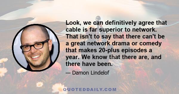 Look, we can definitively agree that cable is far superior to network. That isn't to say that there can't be a great network drama or comedy that makes 20-plus episodes a year. We know that there are, and there have