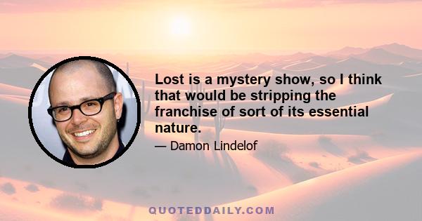 Lost is a mystery show, so I think that would be stripping the franchise of sort of its essential nature.