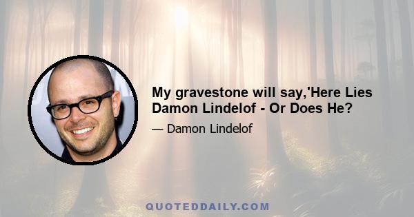 My gravestone will say,'Here Lies Damon Lindelof - Or Does He?