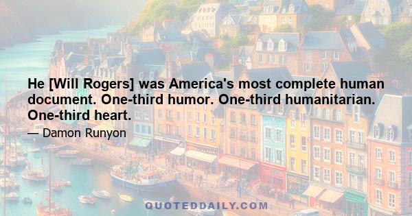 He [Will Rogers] was America's most complete human document. One-third humor. One-third humanitarian. One-third heart.