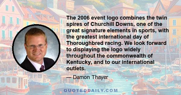 The 2006 event logo combines the twin spires of Churchill Downs, one of the great signature elements in sports, with the greatest international day of Thoroughbred racing. We look forward to displaying the logo widely