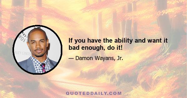 If you have the ability and want it bad enough, do it!