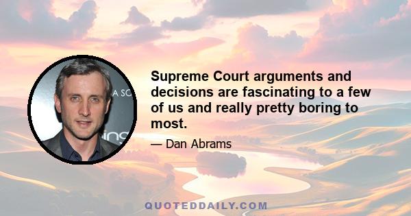 Supreme Court arguments and decisions are fascinating to a few of us and really pretty boring to most.