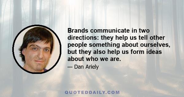 Brands communicate in two directions: they help us tell other people something about ourselves, but they also help us form ideas about who we are.