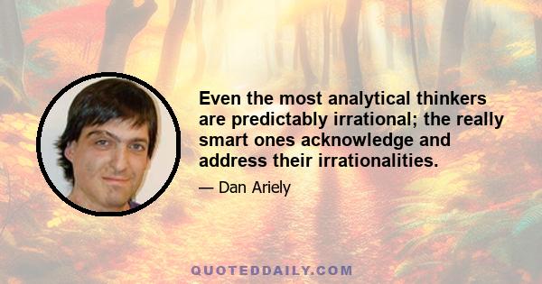 Even the most analytical thinkers are predictably irrational; the really smart ones acknowledge and address their irrationalities.