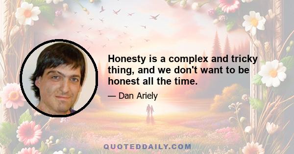 Honesty is a complex and tricky thing, and we don't want to be honest all the time.