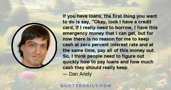 If you have loans, the first thing you want to do is say, Okay, look I have a credit card, if I really need to borrow, I have this emergency money that I can get, but for now there is no reason for me to keep cash at