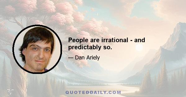 People are irrational - and predictably so.