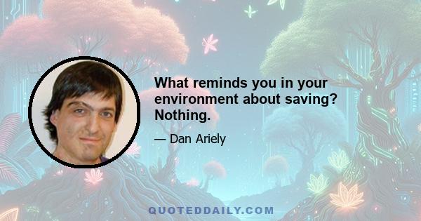 What reminds you in your environment about saving? Nothing.