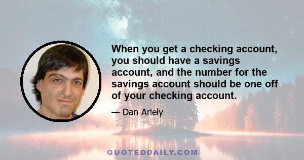 When you get a checking account, you should have a savings account, and the number for the savings account should be one off of your checking account.