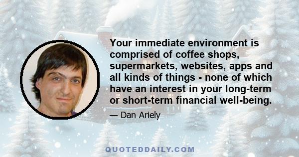 Your immediate environment is comprised of coffee shops, supermarkets, websites, apps and all kinds of things - none of which have an interest in your long-term or short-term financial well-being.