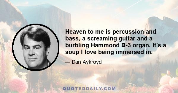 Heaven to me is percussion and bass, a screaming guitar and a burbling Hammond B-3 organ. It's a soup I love being immersed in.