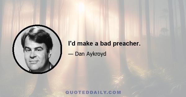 I'd make a bad preacher.