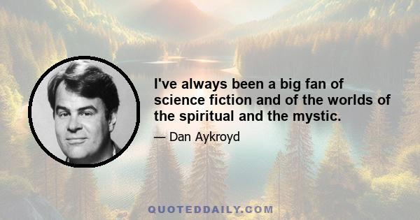 I've always been a big fan of science fiction and of the worlds of the spiritual and the mystic.