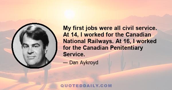 My first jobs were all civil service. At 14, I worked for the Canadian National Railways. At 16, I worked for the Canadian Penitentiary Service.