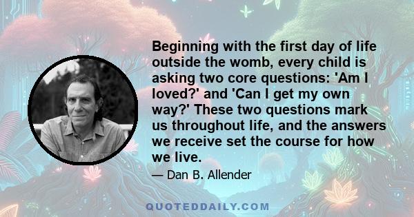 Beginning with the first day of life outside the womb, every child is asking two core questions: 'Am I loved?' and 'Can I get my own way?' These two questions mark us throughout life, and the answers we receive set the