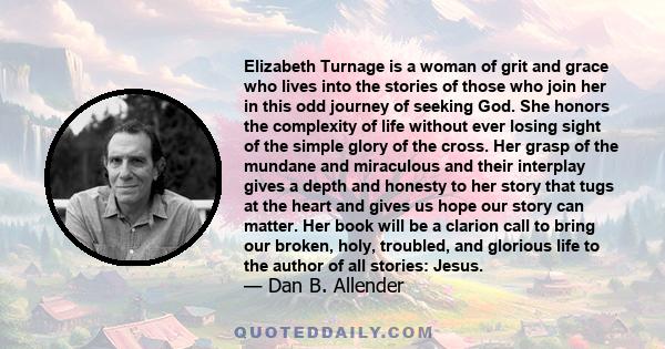 Elizabeth Turnage is a woman of grit and grace who lives into the stories of those who join her in this odd journey of seeking God. She honors the complexity of life without ever losing sight of the simple glory of the