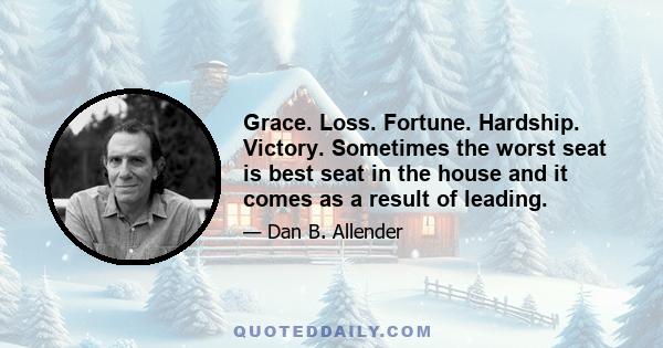 Grace. Loss. Fortune. Hardship. Victory. Sometimes the worst seat is best seat in the house and it comes as a result of leading.