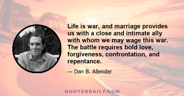 Life is war, and marriage provides us with a close and intimate ally with whom we may wage this war. The battle requires bold love, forgiveness, confrontation, and repentance.