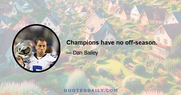 Champions have no off-season.