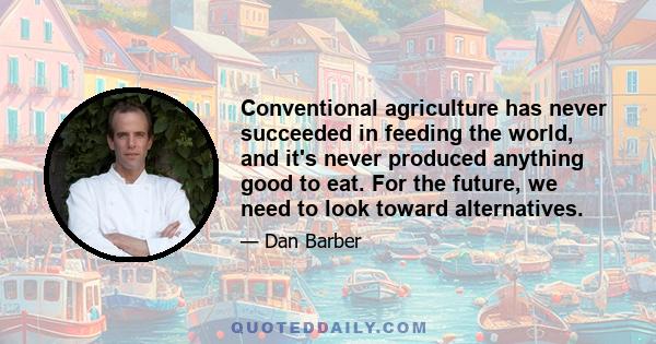 Conventional agriculture has never succeeded in feeding the world, and it's never produced anything good to eat. For the future, we need to look toward alternatives.