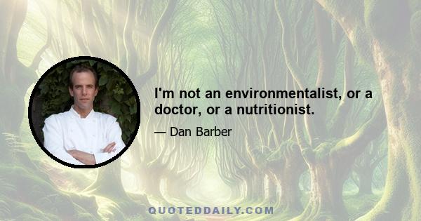 I'm not an environmentalist, or a doctor, or a nutritionist.