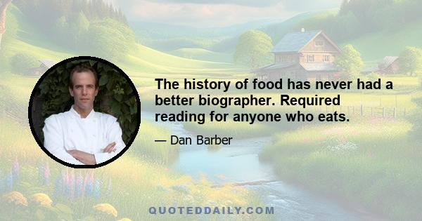 The history of food has never had a better biographer. Required reading for anyone who eats.