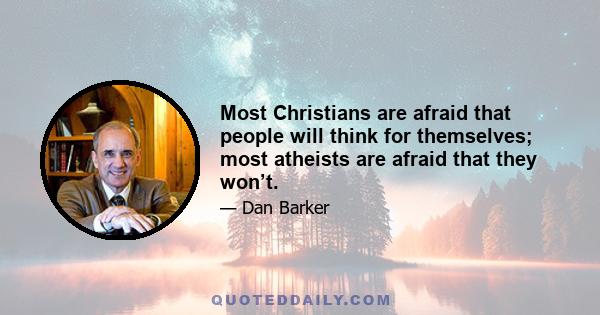 Most Christians are afraid that people will think for themselves; most atheists are afraid that they won’t.