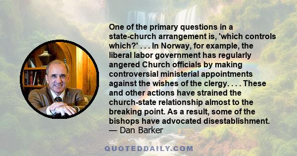 One of the primary questions in a state-church arrangement is, 'which controls which?' . . . In Norway, for example, the liberal labor government has regularly angered Church officials by making controversial