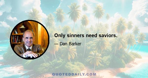 Only sinners need saviors.