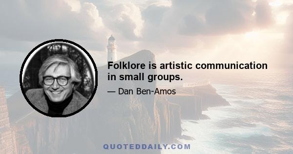 Folklore is artistic communication in small groups.