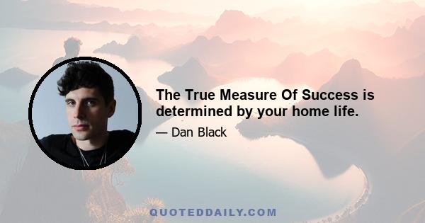 The True Measure Of Success is determined by your home life.