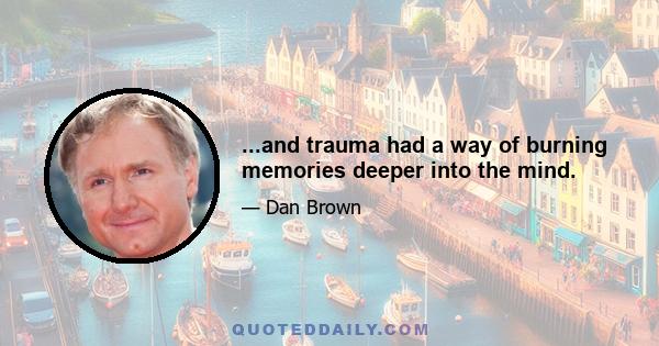 ...and trauma had a way of burning memories deeper into the mind.