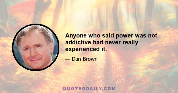 Anyone who said power was not addictive had never really experienced it.