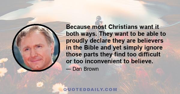 Because most Christians want it both ways. They want to be able to proudly declare they are believers in the Bible and yet simply ignore those parts they find too difficult or too inconvenient to believe.