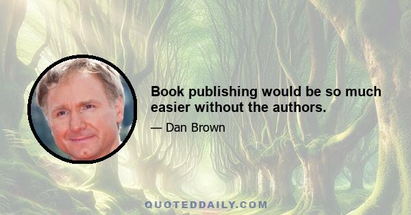 Book publishing would be so much easier without the authors.