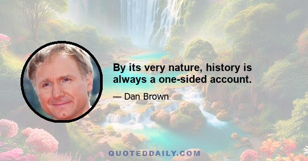 By its very nature, history is always a one-sided account.