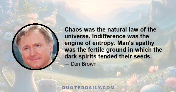 Chaos was the natural law of the universe. Indifference was the engine of entropy. Man's apathy was the fertile ground in which the dark spirits tended their seeds.