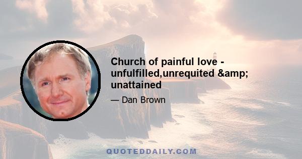 Church of painful love - unfulfilled,unrequited & unattained