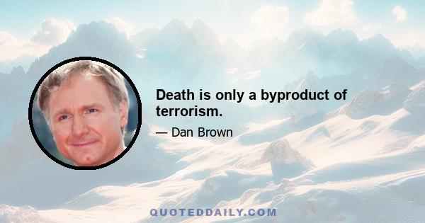 Death is only a byproduct of terrorism.