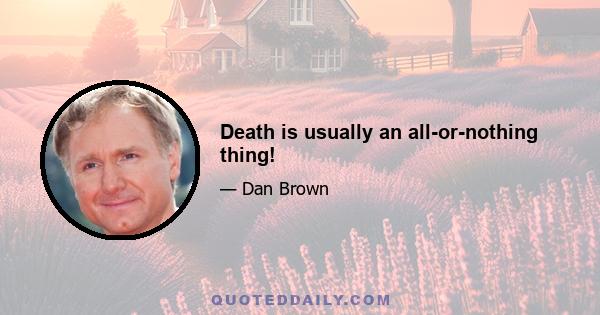 Death is usually an all-or-nothing thing!