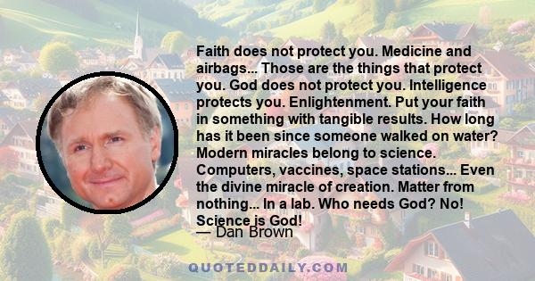 Faith does not protect you. Medicine and airbags... Those are the things that protect you. God does not protect you. Intelligence protects you. Enlightenment. Put your faith in something with tangible results. How long