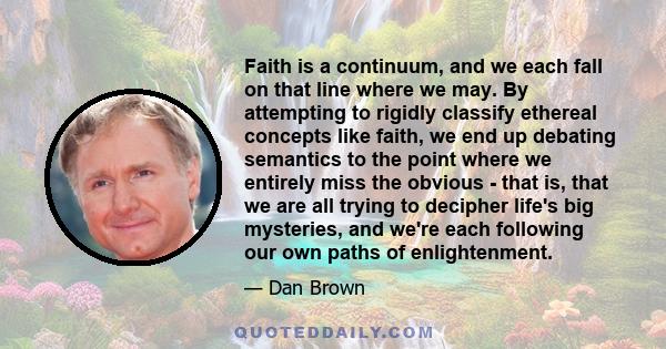 Faith is a continuum, and we each fall on that line where we may. By attempting to rigidly classify ethereal concepts like faith, we end up debating semantics to the point where we entirely miss the obvious - that is,